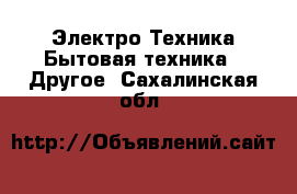 Электро-Техника Бытовая техника - Другое. Сахалинская обл.